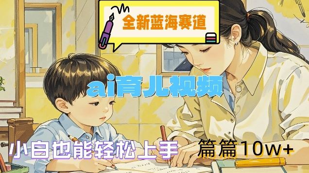 全新蓝海赛道-ai育儿视频，小白也能轻松上手，篇篇10w+【揭秘】-3YVIP资源库