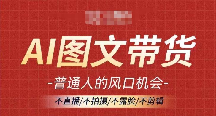 AI图文带货流量新趋势，普通人的风口机会，不直播/不拍摄/不露脸/不剪辑，轻松实现月入过万-3YVIP资源库