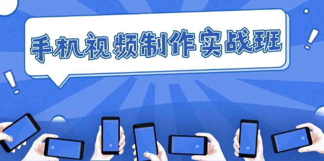 （12352期）手机 视频制作实战班：从理论到实践，快速掌握拍摄与剪辑精髓-3YVIP资源库