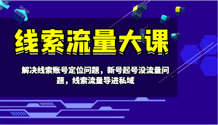 线索流量大课-解决线索账号定位问题，新号起号没流量问题，线索流量导进私域-3YVIP资源库