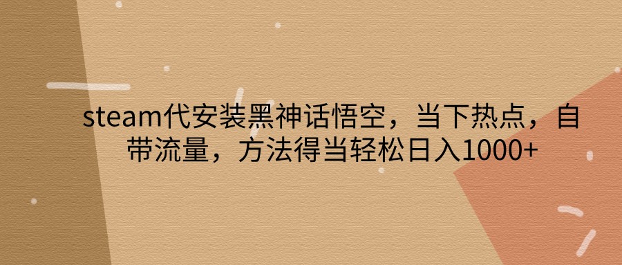 steam代安装黑神话悟空，当下热点，自带流量，方法得当轻松日入1000+-3YVIP资源库