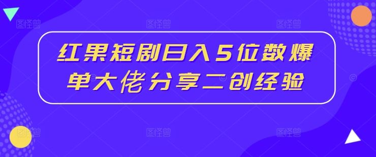 红果短剧日入5位数爆单大佬分享二创经验-3YVIP资源库