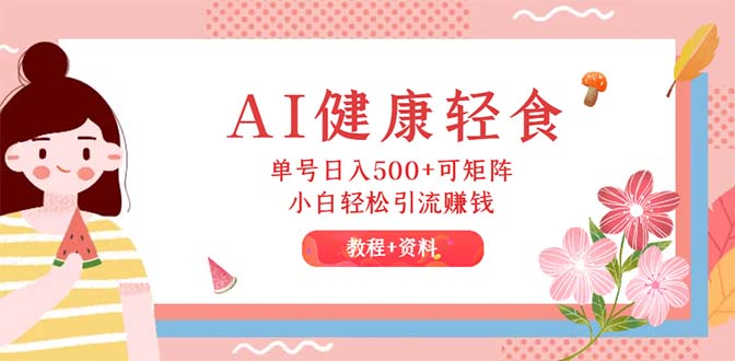 （12388期）AI健康轻食，单号日入500+可矩阵，小白轻松引流赚钱（教程+食谱）-3YVIP资源库