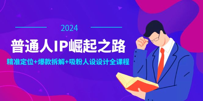 （12399期）普通人IP崛起之路：打造个人品牌，精准定位+爆款拆解+吸粉人设设计全课程-3YVIP资源库