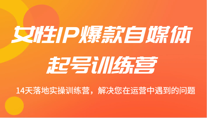 女性IP爆款自媒体起号训练营 14天落地实操训练营，解决您在运营中遇到的问题-3YVIP资源库