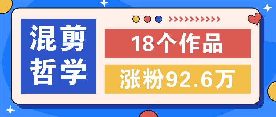 短视频混剪哲学号，小众赛道大爆款18个作品，涨粉92.6万！-3YVIP资源库