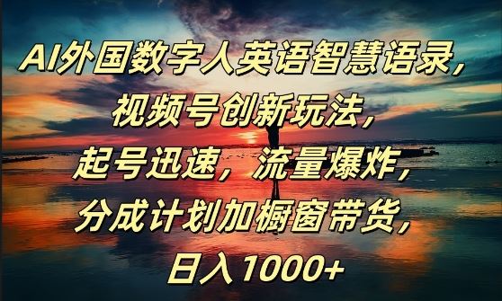 AI外国数字人英语智慧语录，视频号创新玩法，起号迅速，流量爆炸，日入1k+【揭秘】-3YVIP资源库