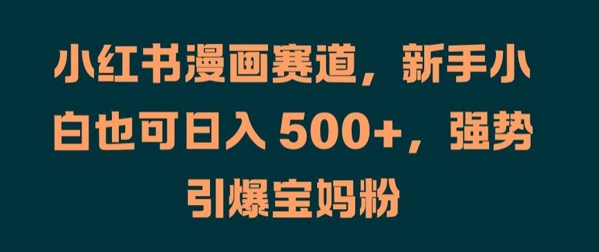 小红书漫画赛道，新手小白也可日入 500+，强势引爆宝妈粉【揭秘】-3YVIP资源库