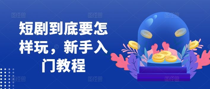 短剧到底要怎样玩，新手入门教程-3YVIP资源库