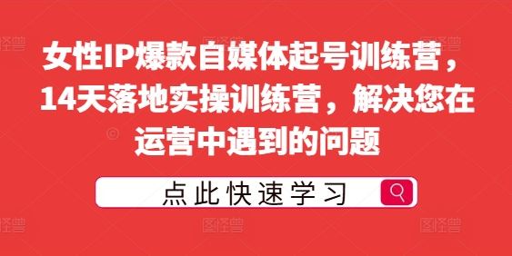 女性IP爆款自媒体起号训练营，14天落地实操训练营，解决您在运营中遇到的问题-3YVIP资源库