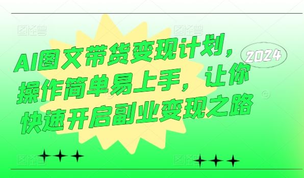 AI图文带货变现计划，操作简单易上手，让你快速开启副业变现之路-3YVIP资源库