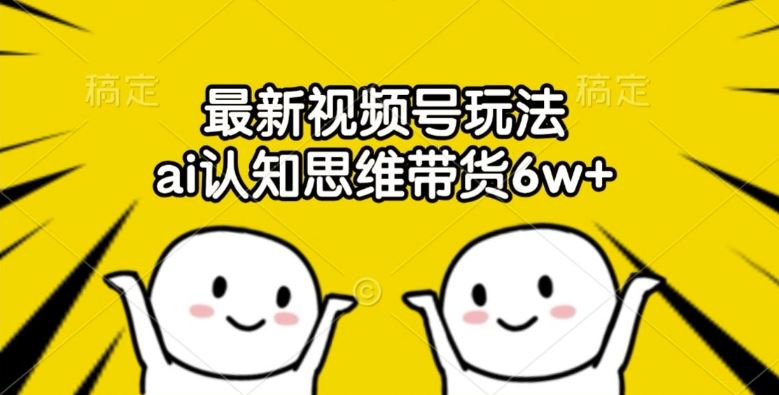 最新视频号玩法，ai认知思维带货6w+【揭秘】-3YVIP资源库