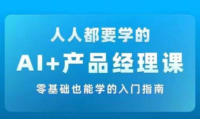 AI +产品经理实战项目必修课，从零到一教你学ai，零基础也能学的入门指南-3YVIP资源库