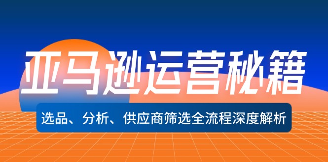 （12425期）亚马逊运营秘籍：选品、分析、供应商筛选全流程深度解析（无水印）-3YVIP资源库
