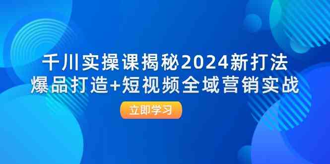 千川实操课揭秘2024新打法：爆品打造+短视频全域营销实战-3YVIP资源库