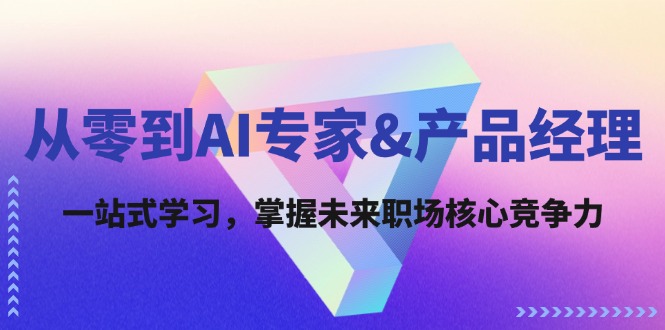 从零到AI专家&产品经理：一站式学习，掌握未来职场核心竞争力-3YVIP资源库