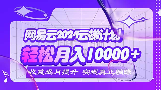 （12439期）2024网易云云梯计划  每月躺赚5000+-3YVIP资源库