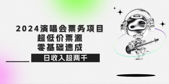 （12445期）2024演唱会票务项目！超低价票源，零基础速成，日收入超两千-3YVIP资源库