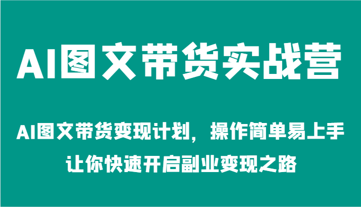 AI图文带货实战营-AI图文带货变现计划，操作简单易上手，让你快速开启副业变现之路-3YVIP资源库