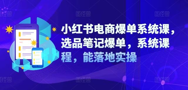 小红书电商爆单系统课，选品笔记爆单，系统课程，能落地实操-3YVIP资源库