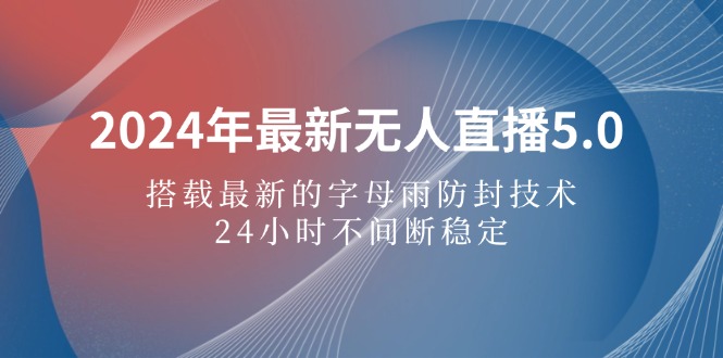 （12455期）2024年最新无人直播5.0，搭载最新的字母雨防封技术，24小时不间断稳定…-3YVIP资源库