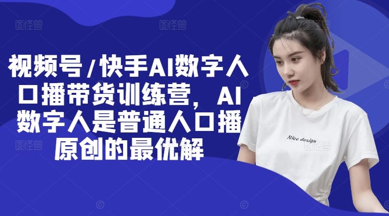 视频号/快手AI数字人口播带货训练营，AI数字人是普通人口播原创的最优解-3YVIP资源库