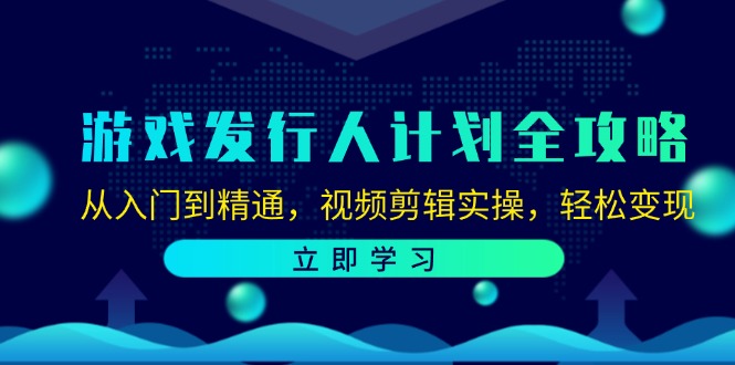 （12478期）游戏发行人计划全攻略：从入门到精通，视频剪辑实操，轻松变现-3YVIP资源库
