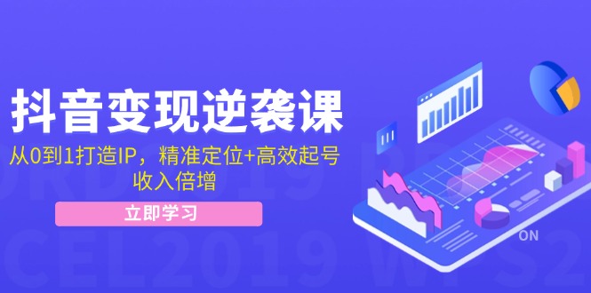 （12480期）抖音变现逆袭课：从0到1打造IP，精准定位+高效起号，收入倍增-3YVIP资源库