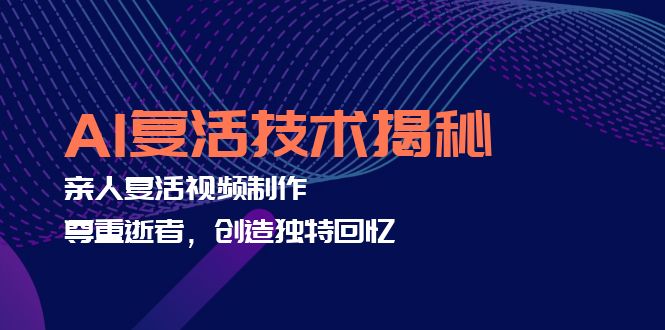 （12483期）AI复活技术揭秘：亲人复活视频制作，尊重逝者，创造独特回忆-3YVIP资源库