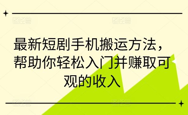 最新短剧手机搬运方法，帮助你轻松入门并赚取可观的收入-3YVIP资源库