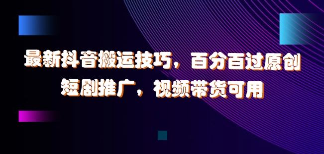 最新抖音搬运技巧，百分百过原创，短剧推广，视频带货可用【揭秘】-3YVIP资源库
