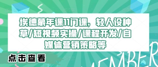 埃德蒙年课11门课，轻人设种草/短视频实操/课程开发/自媒体营销策略等-3YVIP资源库