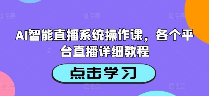 AI智能直播系统操作课，各个平台直播详细教程-3YVIP资源库