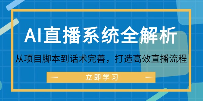 （12509期）AI直播系统全解析：从项目脚本到话术完善，打造高效直播流程-3YVIP资源库
