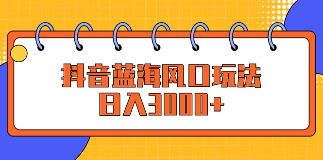 （12518期）抖音蓝海风口玩法，日入3000+-3YVIP资源库