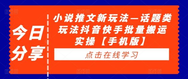 小说推文新玩法—话题类玩法抖音快手批量搬运实操【手机版】-3YVIP资源库