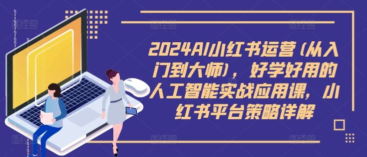 2024AI小红书运营(从入门到大师)，好学好用的人工智能实战应用课，小红书平台策略详解-3YVIP资源库