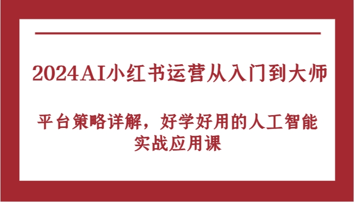 2024AI小红书运营从入门到大师，平台策略详解，好学好用的人工智能实战应用课-3YVIP资源库