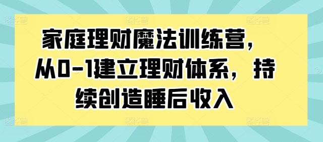 家庭理财魔法训练营，从0-1建立理财体系，持续创造睡后收入-3YVIP资源库