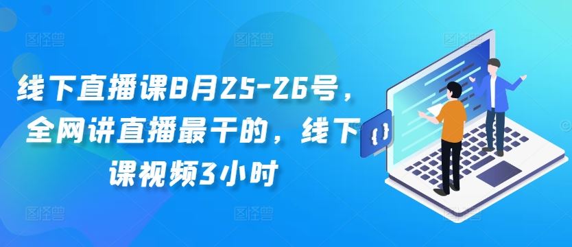 线下直播课8月25-26号，全网讲直播最干的，线下课视频3小时-3YVIP资源库