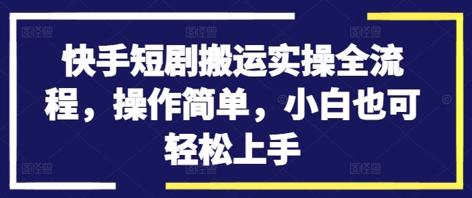 快手短剧搬运实操全流程，操作简单，小白也可轻松上手-3YVIP资源库