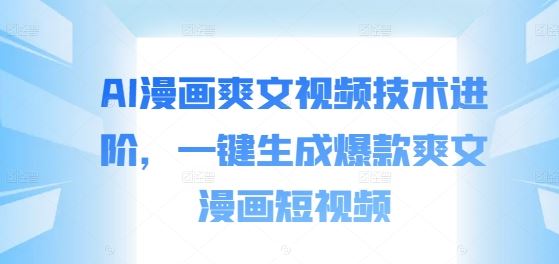 AI漫画爽文视频技术进阶，一键生成爆款爽文漫画短视频-3YVIP资源库