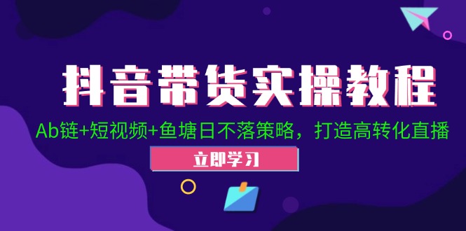 （12543期）抖音带货实操教程！Ab链+短视频+鱼塘日不落策略，打造高转化直播-3YVIP资源库