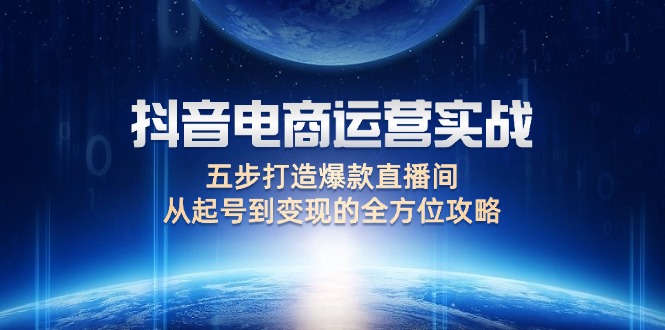 （12542期）抖音电商运营实战：五步打造爆款直播间，从起号到变现的全方位攻略-3YVIP资源库