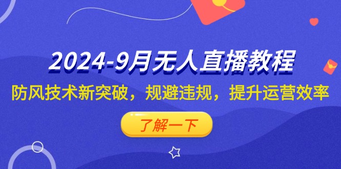 （12541期）2024-9月抖音无人直播教程：防风技术新突破，规避违规，提升运营效率-3YVIP资源库