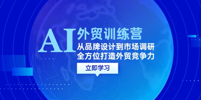 （12553期）AI+外贸训练营：从品牌设计到市场调研，全方位打造外贸竞争力-3YVIP资源库