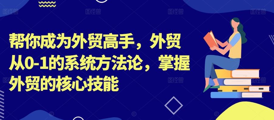 帮你成为外贸高手，外贸从0-1的系统方法论，掌握外贸的核心技能-3YVIP资源库