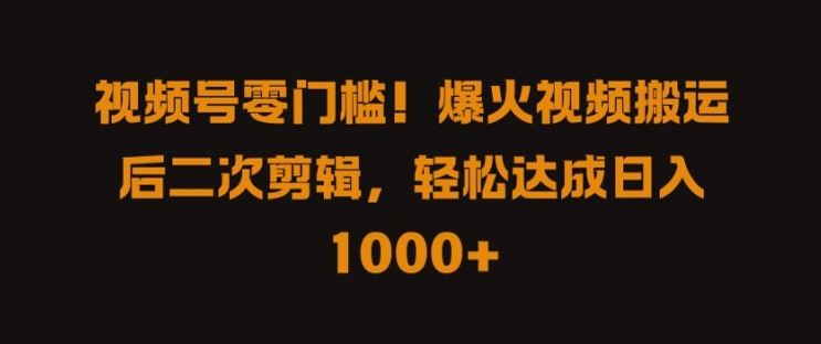视频号零门槛，爆火视频搬运后二次剪辑，轻松达成日入 1k+【揭秘】-3YVIP资源库