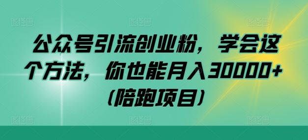 公众号引流创业粉，学会这个方法，你也能月入30000+ (陪跑项目)-3YVIP资源库