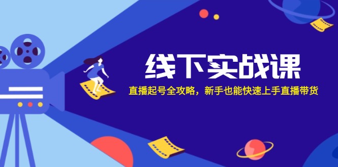 线下实战课：直播起号全攻略，新手也能快速上手直播带货-3YVIP资源库